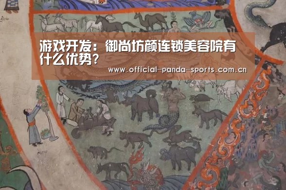 游戏开发:御尚坊颜连锁美容院有什么优势?(图1) 熊猫体育app