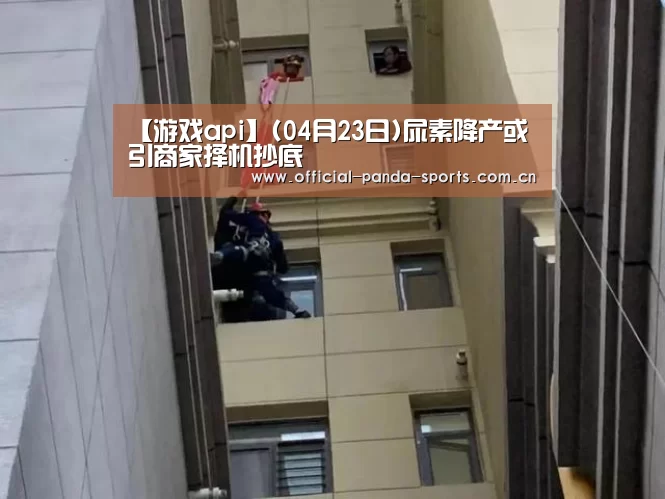 【游戏api】(04月23日)尿素降产或引商家择机抄底(图3) 熊猫体育app